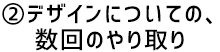 ②デザインについての、数回のやり取り